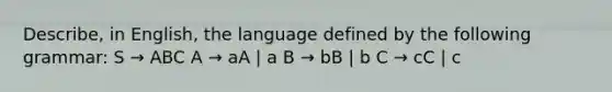 Describe, in English, the language defined by the following grammar: S → ABC A → aA | a B → bB | b C → cC | c