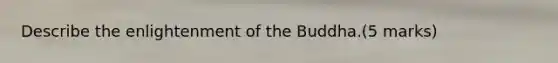 Describe the enlightenment of the Buddha.​​​​(5 marks)