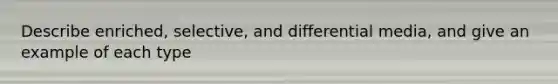 Describe enriched, selective, and differential media, and give an example of each type