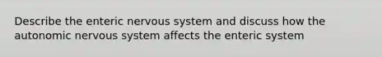 Describe the enteric <a href='https://www.questionai.com/knowledge/kThdVqrsqy-nervous-system' class='anchor-knowledge'>nervous system</a> and discuss how <a href='https://www.questionai.com/knowledge/kMqcwgxBsH-the-autonomic-nervous-system' class='anchor-knowledge'>the autonomic nervous system</a> affects the enteric system