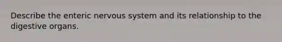 Describe the enteric nervous system and its relationship to the digestive organs.