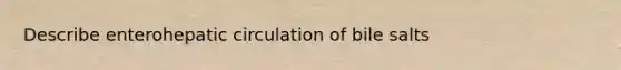 Describe enterohepatic circulation of bile salts