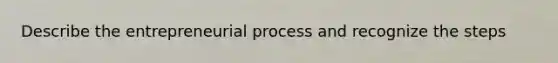 Describe the entrepreneurial process and recognize the steps