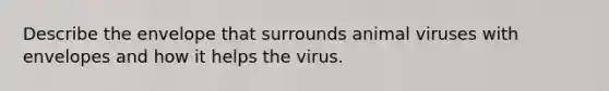 Describe the envelope that surrounds animal viruses with envelopes and how it helps the virus.