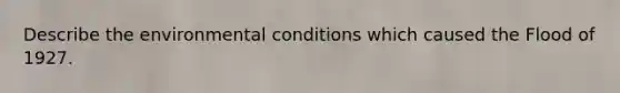 Describe the environmental conditions which caused the Flood of 1927.