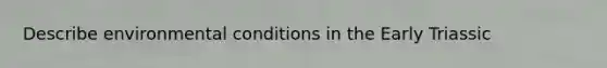 Describe environmental conditions in the Early Triassic