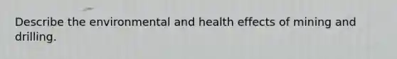 Describe the environmental and health effects of mining and drilling.