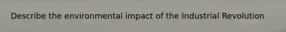 Describe the environmental impact of the Industrial Revolution