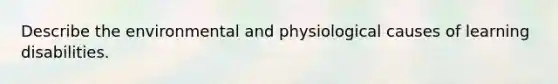 Describe the environmental and physiological causes of learning disabilities.