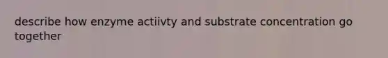 describe how enzyme actiivty and substrate concentration go together