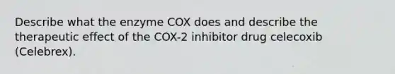 Describe what the enzyme COX does and describe the therapeutic effect of the COX-2 inhibitor drug celecoxib (Celebrex).