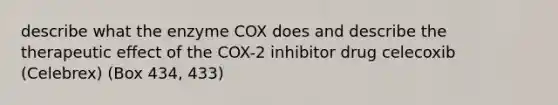 describe what the enzyme COX does and describe the therapeutic effect of the COX-2 inhibitor drug celecoxib (Celebrex) (Box 434, 433)