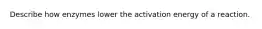 Describe how enzymes lower the activation energy of a reaction.