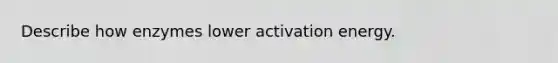 Describe how enzymes lower activation energy.