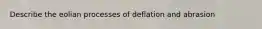 Describe the eolian processes of deflation and abrasion