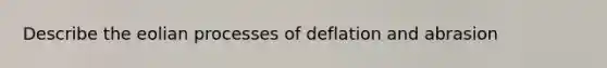 Describe the eolian processes of deflation and abrasion