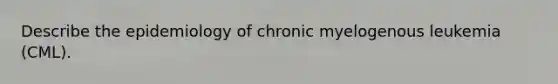 Describe the epidemiology of chronic myelogenous leukemia (CML).