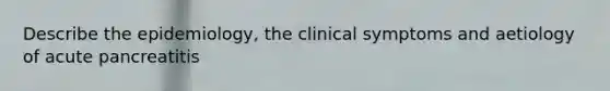 Describe the epidemiology, the clinical symptoms and aetiology of acute pancreatitis