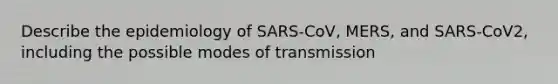 Describe the epidemiology of SARS-CoV, MERS, and SARS-CoV2, including the possible modes of transmission