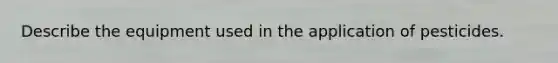 Describe the equipment used in the application of pesticides.