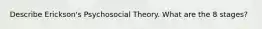 Describe Erickson's Psychosocial Theory. What are the 8 stages?