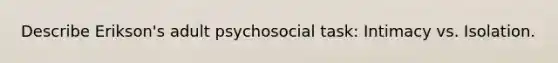 Describe Erikson's adult psychosocial task: Intimacy vs. Isolation.