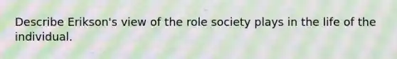 Describe Erikson's view of the role society plays in the life of the individual.