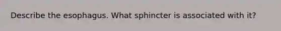 Describe the esophagus. What sphincter is associated with it?