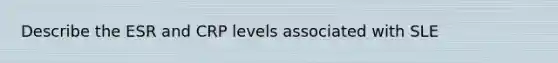 Describe the ESR and CRP levels associated with SLE