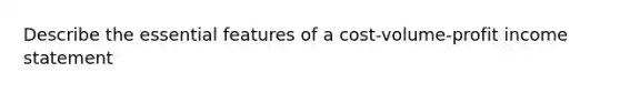 Describe the essential features of a cost-volume-profit income statement