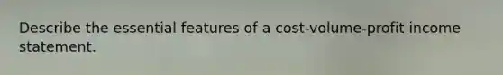 Describe the essential features of a cost-volume-profit income statement.