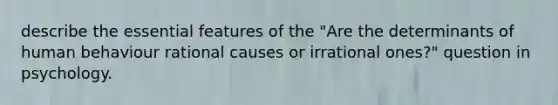 describe the essential features of the "Are the determinants of human behaviour rational causes or irrational ones?" question in psychology.