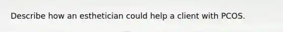 Describe how an esthetician could help a client with PCOS.