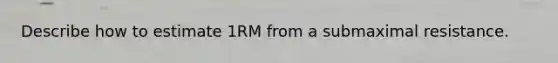 Describe how to estimate 1RM from a submaximal resistance.