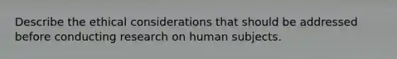 Describe the ethical considerations that should be addressed before conducting research on human subjects.