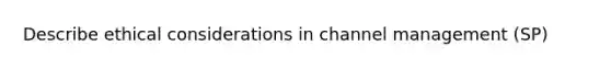 Describe ethical considerations in channel management (SP)