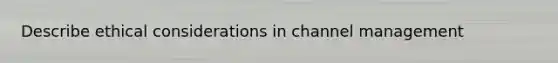 Describe ethical considerations in channel management