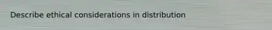 Describe ethical considerations in distribution