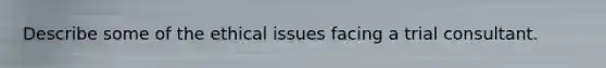 Describe some of the ethical issues facing a trial consultant.