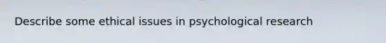 Describe some ethical issues in psychological research