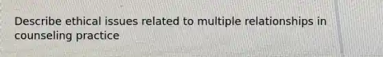Describe ethical issues related to multiple relationships in counseling practice
