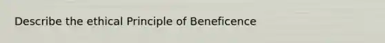 Describe the ethical Principle of Beneficence