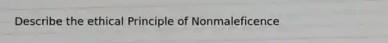 Describe the ethical Principle of Nonmaleficence