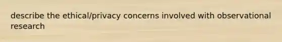 describe the ethical/privacy concerns involved with observational research