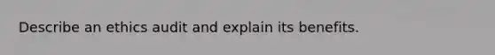 Describe an ethics audit and explain its benefits.