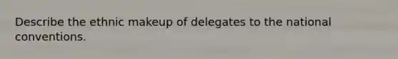 Describe the ethnic makeup of delegates to the national conventions.