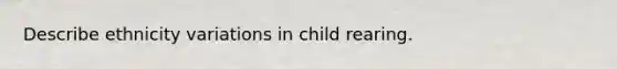 Describe ethnicity variations in child rearing.