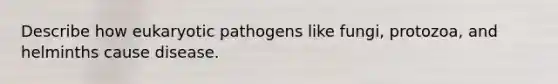 Describe how eukaryotic pathogens like fungi, protozoa, and helminths cause disease.