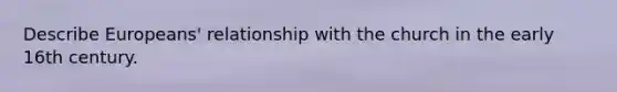 Describe Europeans' relationship with the church in the early 16th century.