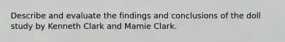 Describe and evaluate the findings and conclusions of the doll study by Kenneth Clark and Mamie Clark.